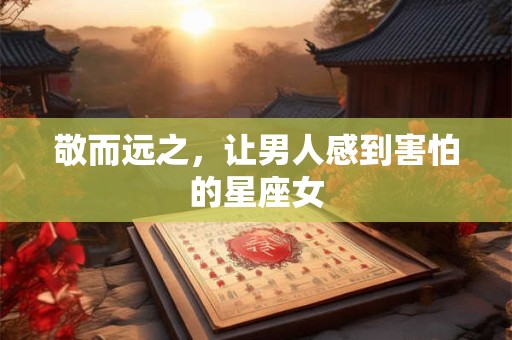 敬而远之，让男人感到害怕的星座女