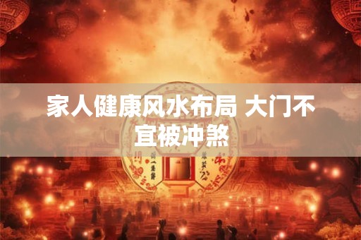 家人健康风水布局 大门不宜被冲煞