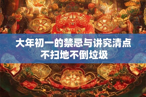 大年初一的禁忌与讲究清点 不扫地不倒垃圾