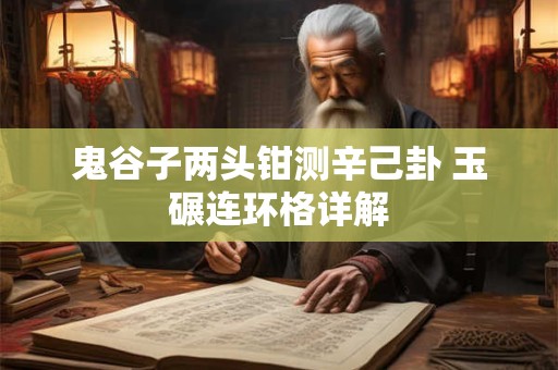 鬼谷子两头钳测辛己卦 玉碾连环格详解