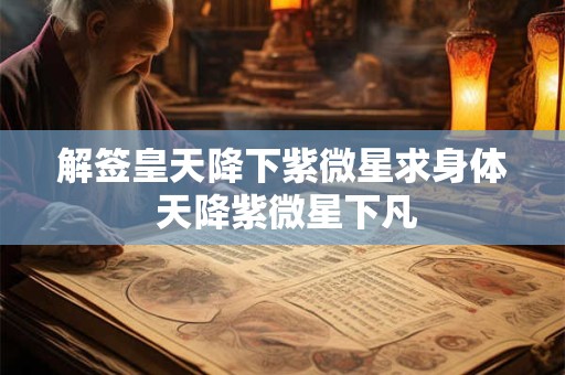 解签皇天降下紫微星求身体 天降紫微星下凡
