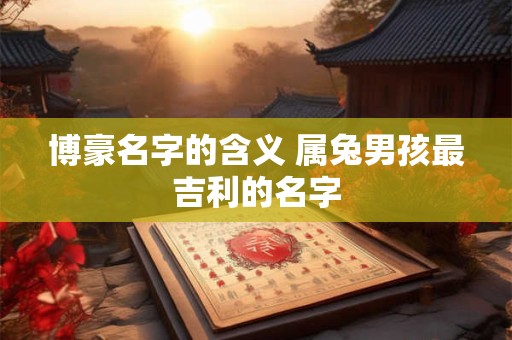 博豪名字的含义 属兔男孩最吉利的名字