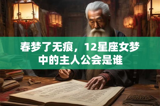 春梦了无痕，12星座女梦中的主人公会是谁