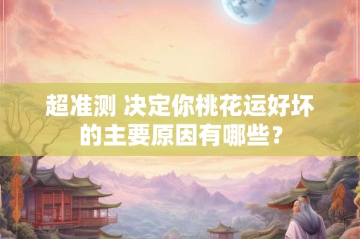 超准测 决定你桃花运好坏的主要原因有哪些？