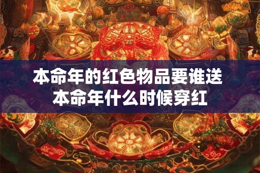 本命年的红色物品要谁送 本命年什么时候穿红