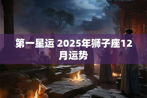 第一星运 2025年狮子座12月运势