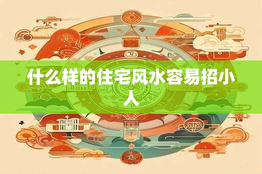 什么样的住宅风水容易招小人
