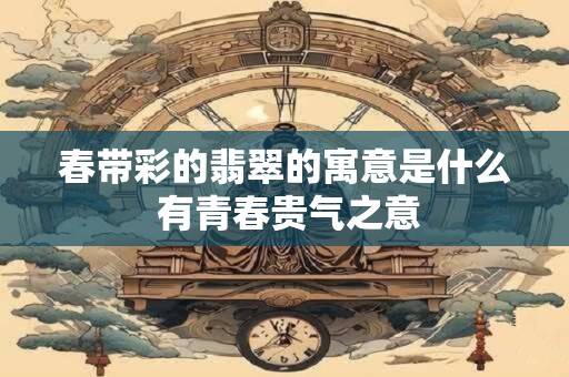 春带彩的翡翠的寓意是什么 有青春贵气之意