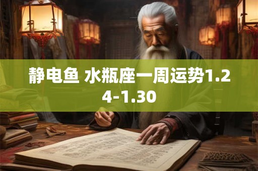 静电鱼 水瓶座一周运势1.24-1.30