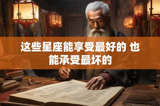 这些星座能享受最好的 也能承受最坏的