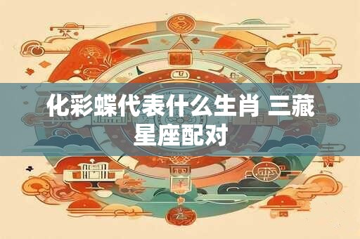 化彩蝶代表什么生肖 三藏星座配对