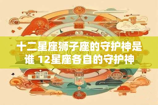十二星座狮子座的守护神是谁 12星座各自的守护神