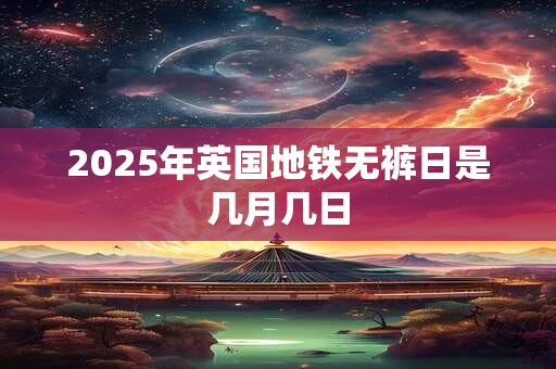 2025年英国地铁无裤日是几月几日