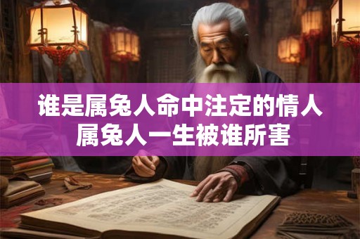 谁是属兔人命中注定的情人 属兔人一生被谁所害
