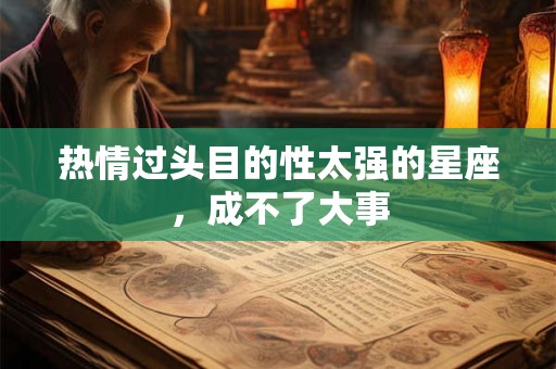 热情过头目的性太强的星座，成不了大事