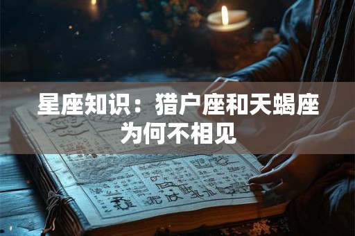详细阅读:星座知识:猎户座和天蝎座为何不相见 星座知识:猎户座和天蝎座为何不相见