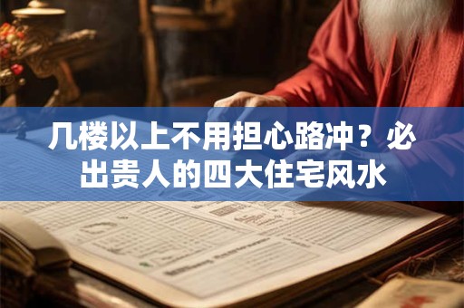几楼以上不用担心路冲？必出贵人的四大住宅风水