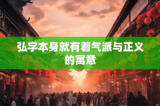 弘字本身就有着气派与正义的寓意