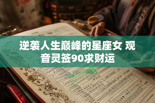 逆袭人生巅峰的星座女 观音灵签90求财运