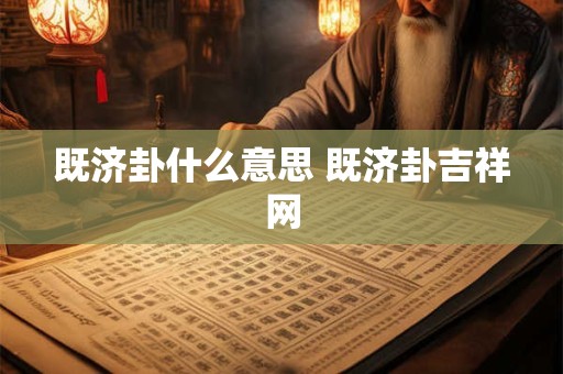既济卦什么意思 既济卦吉祥网