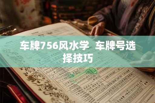 车牌756风水学  车牌号选择技巧