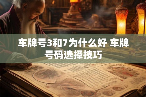 车牌号3和7为什么好 车牌号码选择技巧