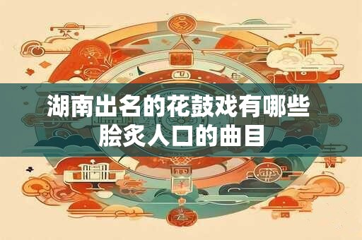 湖南出名的花鼓戏有哪些 脍炙人口的曲目