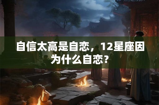 自信太高是自恋，12星座因为什么自恋？
