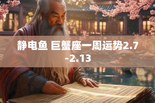 静电鱼 巨蟹座一周运势2.7-2.13