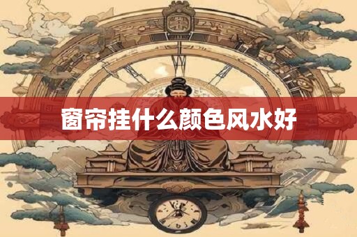 窗帘挂什么颜色风水好