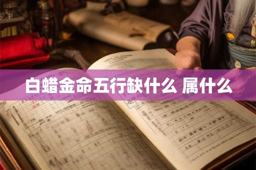 白蜡金命五行缺什么 属什么