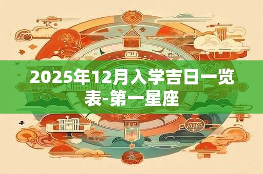 2025年12月入学吉日一览表-第一星座