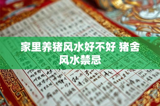 家里养猪风水好不好 猪舍风水禁忌