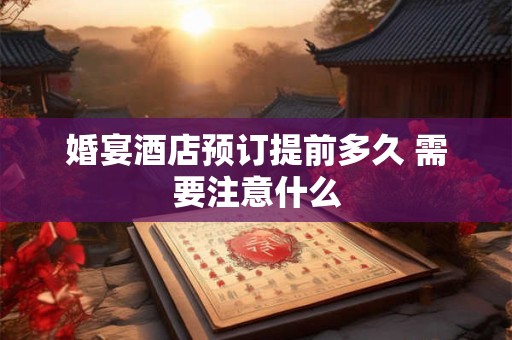 婚宴酒店预订提前多久 需要注意什么