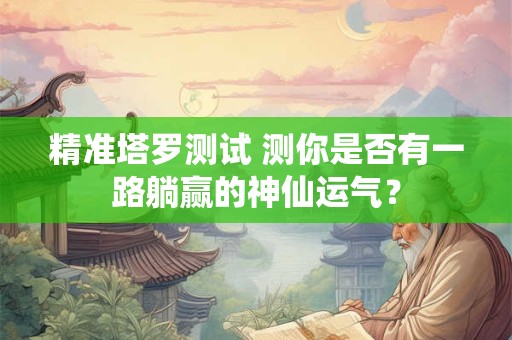 精准塔罗测试 测你是否有一路躺赢的神仙运气？