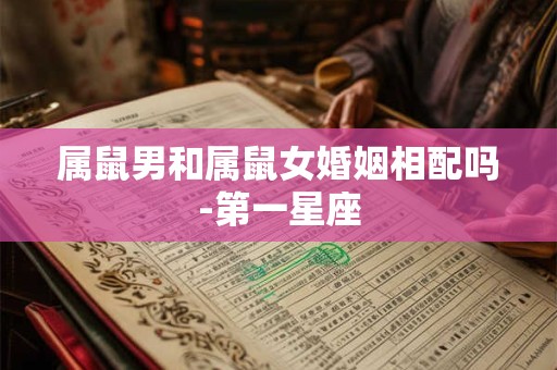 属鼠男和属鼠女婚姻相配吗-第一星座