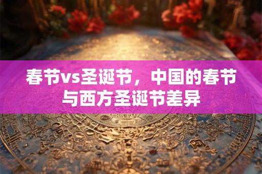 春节vs圣诞节，中国的春节与西方圣诞节差异