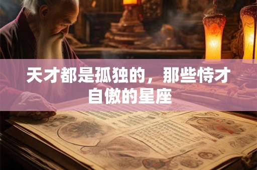 天才都是孤独的，那些恃才自傲的星座