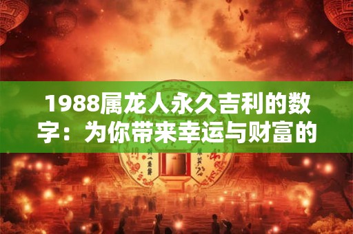 1988属龙人永久吉利的数字：为你带来幸运与财富的手机号