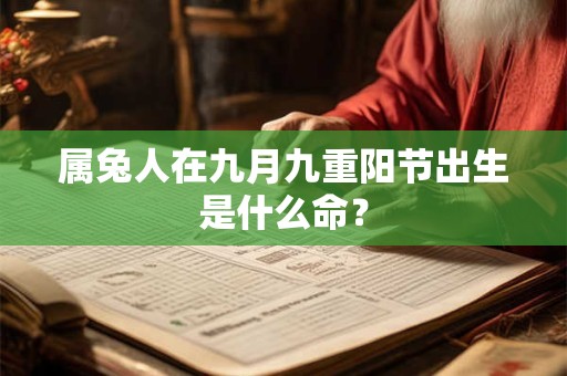 详细阅读:属兔人在九月九重阳节出生是什么命? 属兔人在九月九重阳节出生是什么命?