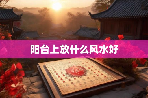 阳台上放什么风水好
