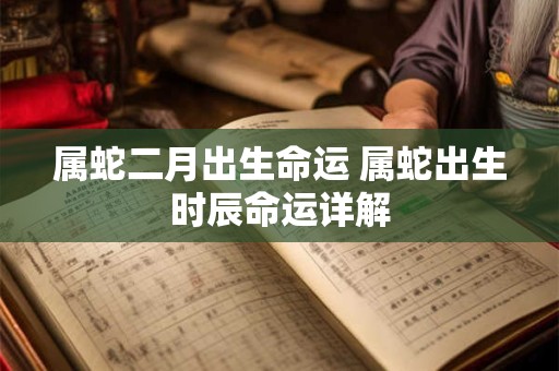属蛇二月出生命运 属蛇出生时辰命运详解