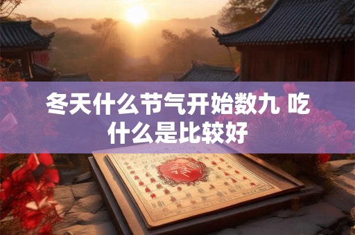 冬天什么节气开始数九 吃什么是比较好
