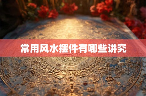 常用风水摆件有哪些讲究