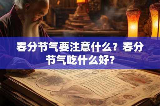 春分节气要注意什么？春分节气吃什么好？