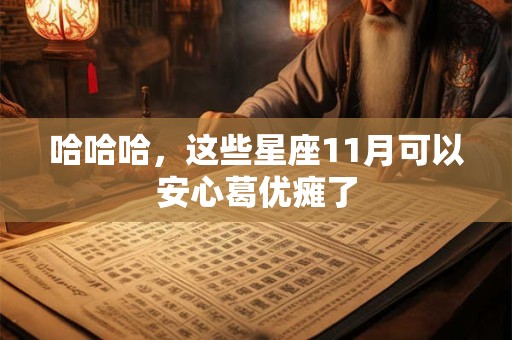 哈哈哈，这些星座11月可以安心葛优瘫了