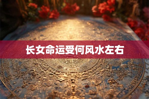长女命运受何风水左右