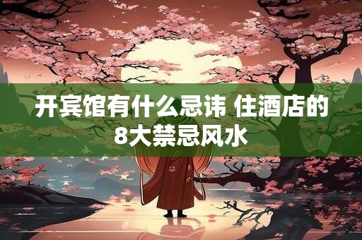 开宾馆有什么忌讳 住酒店的8大禁忌风水