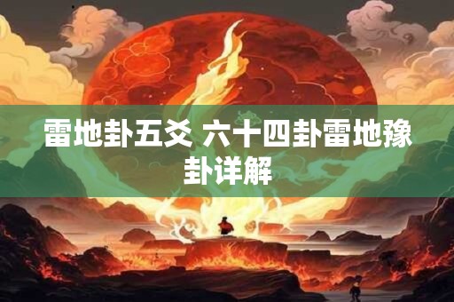详细阅读:雷地卦五爻 六十四卦雷地豫卦详解 雷地卦五爻 六十四卦雷地豫卦详解