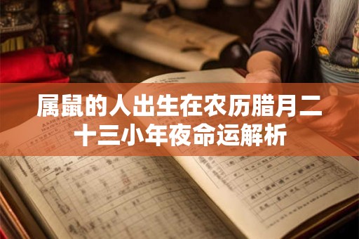 属鼠的人出生在农历腊月二十三小年夜命运解析
